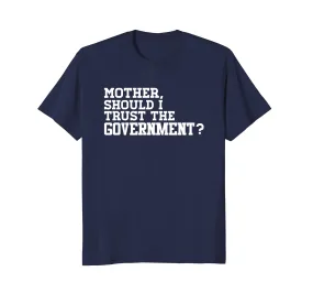 Mother Should I Trust The Government Conservative T Shirt