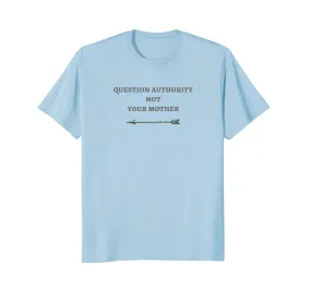Question Authority Not Your Mother Novelty Tee
